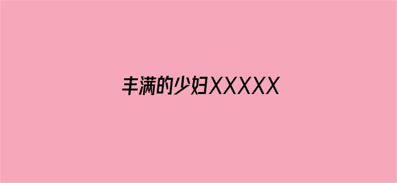 丰满的少妇XXXXX-Movie