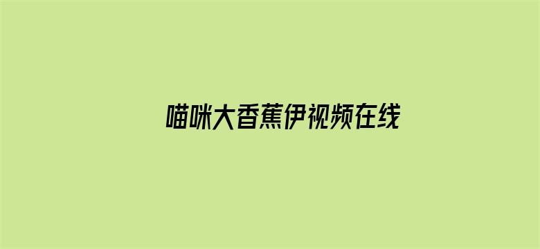 喵咪大香蕉伊视频在线播放