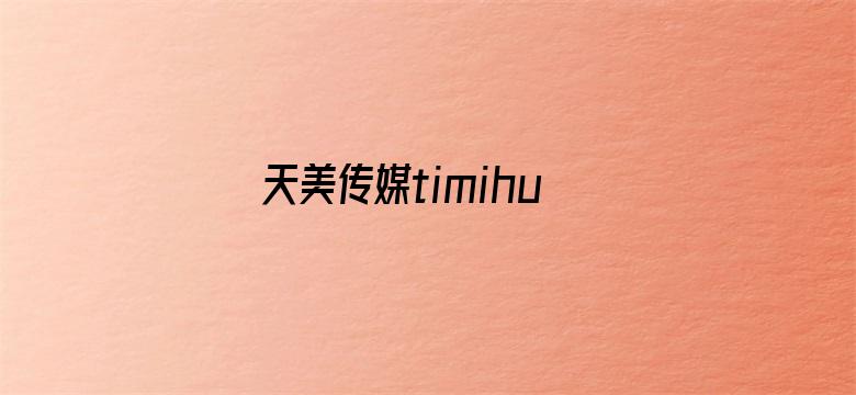 >天美传媒timihuluwa横幅海报图